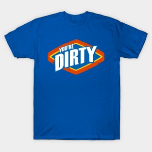 You're Dirty T-Shirt